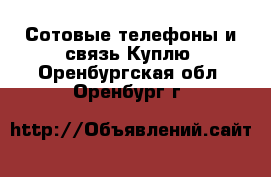 Сотовые телефоны и связь Куплю. Оренбургская обл.,Оренбург г.